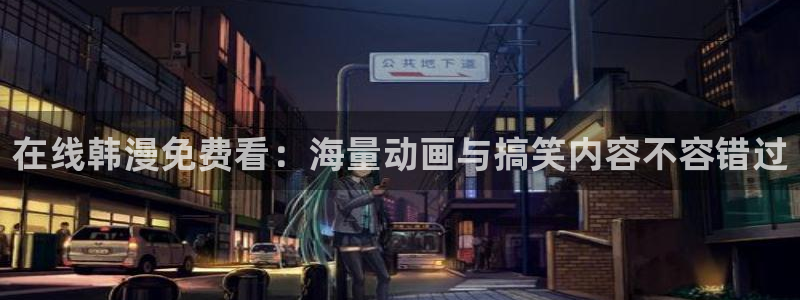 羞羞漫画啊啊啊啊啊：在线韩漫免费看：海量动画与搞笑内容不容错过